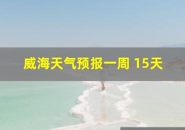 威海天气预报一周 15天